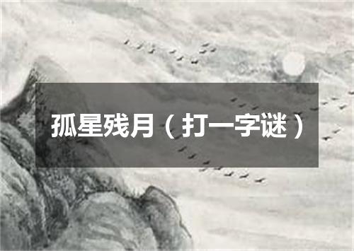 孤星残月（打一字谜）