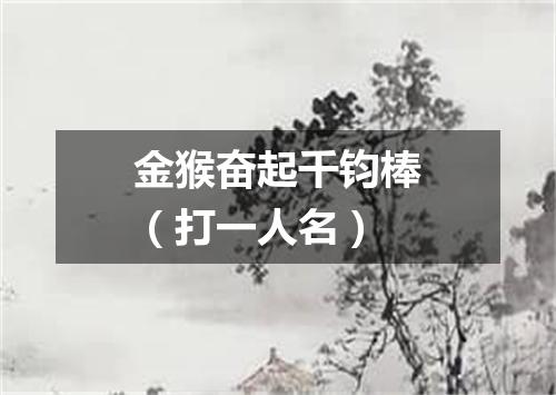 金猴奋起千钧棒（打一人名）