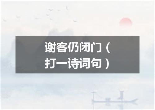 谢客仍闭门（打一诗词句）