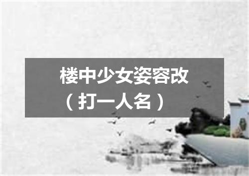 楼中少女姿容改（打一人名）