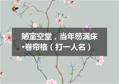 陋室空堂，当年笏满床·卷帘格（打一人名）