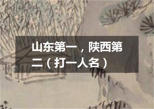 山东第一，陕西第二（打一人名）