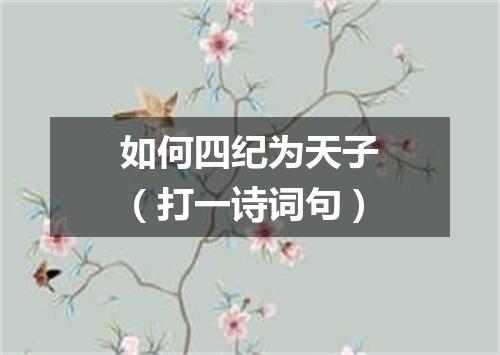 如何四纪为天子（打一诗词句）