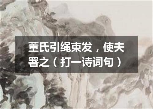 董氏引绳束发，使夫署之（打一诗词句）