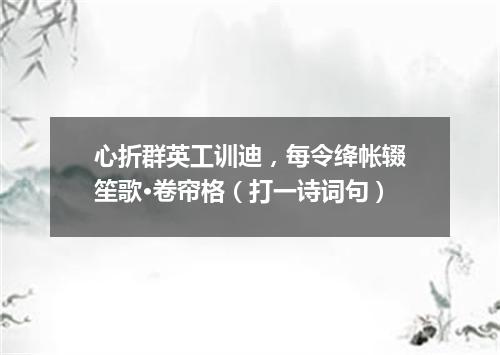 心折群英工训迪，每令绛帐辍笙歌·卷帘格（打一诗词句）