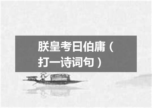 朕皇考曰伯庸（打一诗词句）