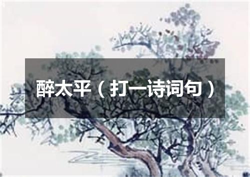 醉太平（打一诗词句）