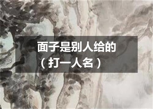 面子是别人给的（打一人名）