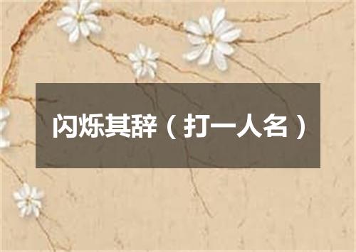 闪烁其辞（打一人名）