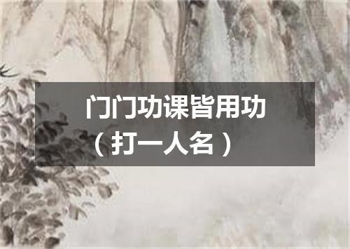 门门功课皆用功（打一人名）