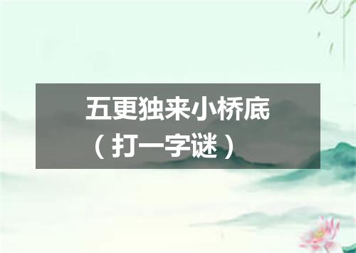 五更独来小桥底（打一字谜）