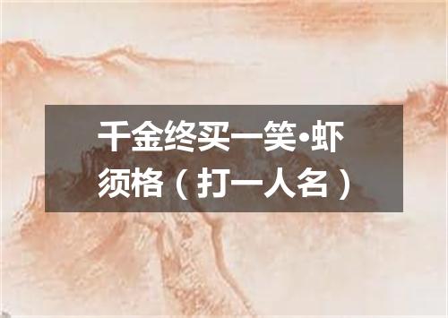 千金终买一笑·虾须格（打一人名）