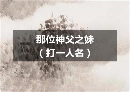 那位神父之妹（打一人名）