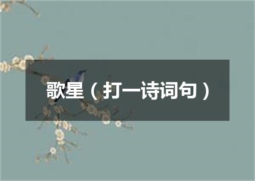歌星（打一诗词句）