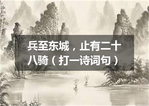 兵至东城，止有二十八骑（打一诗词句）