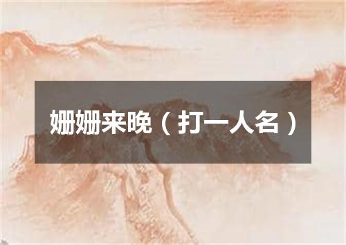 姗姗来晚（打一人名）