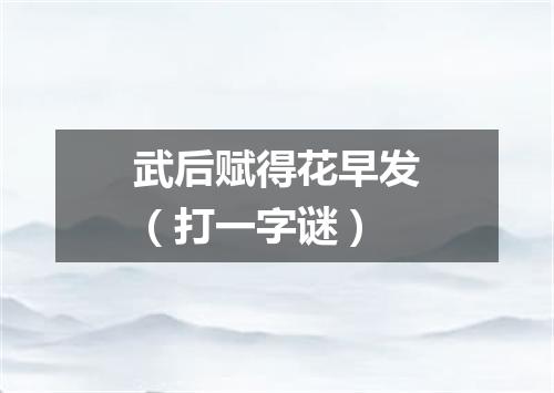 武后赋得花早发（打一字谜）