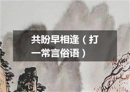 共盼早相逢（打一常言俗语）