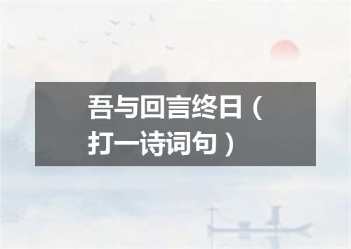 吾与回言终日（打一诗词句）