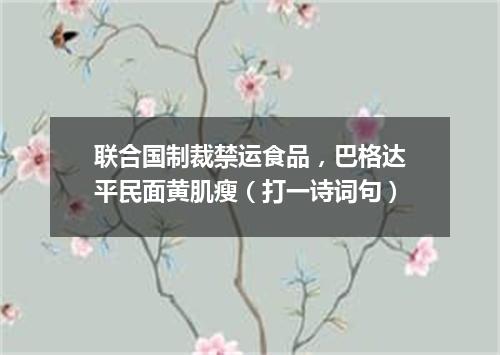 联合国制裁禁运食品，巴格达平民面黄肌瘦（打一诗词句）