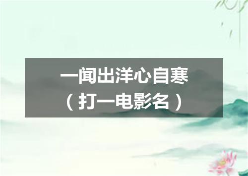一闻出洋心自寒（打一电影名）