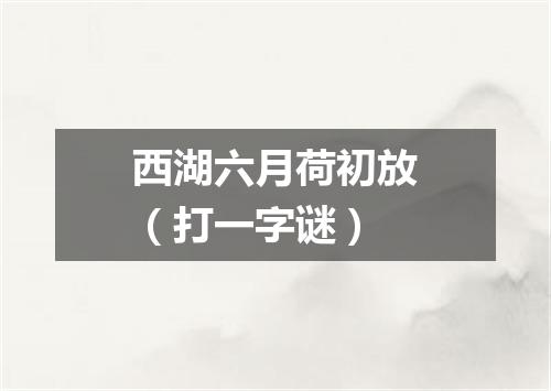 西湖六月荷初放（打一字谜）