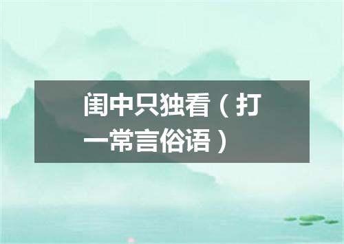 闺中只独看（打一常言俗语）