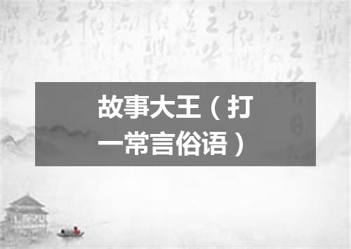 故事大王（打一常言俗语）