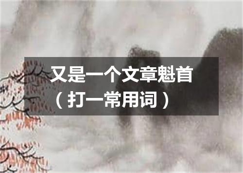 又是一个文章魁首（打一常用词）