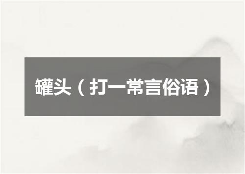 罐头（打一常言俗语）