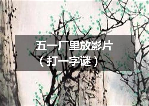 五一厂里放影片（打一字谜）