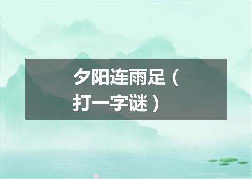 夕阳连雨足（打一字谜）