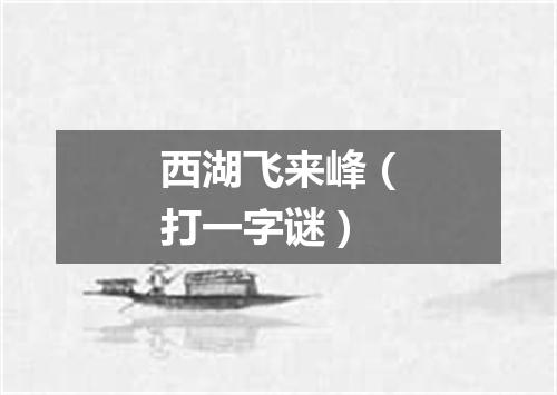 西湖飞来峰（打一字谜）