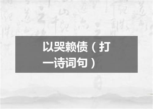 以哭赖债（打一诗词句）
