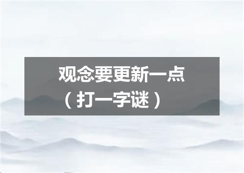观念要更新一点（打一字谜）