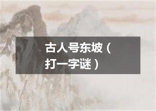 古人号东坡（打一字谜）