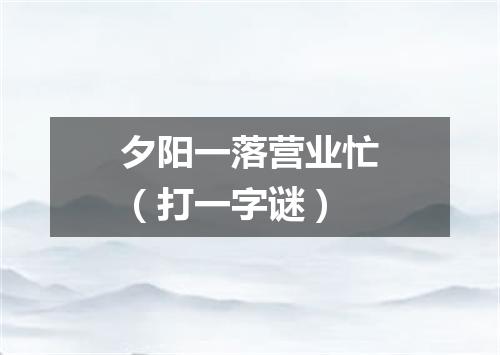 夕阳一落营业忙（打一字谜）