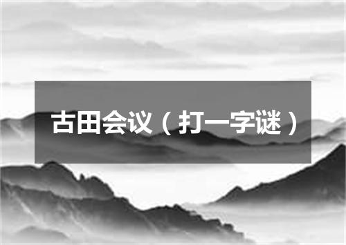 古田会议（打一字谜）