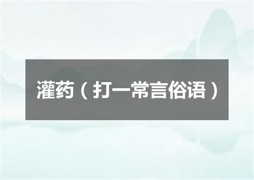 灌药（打一常言俗语）