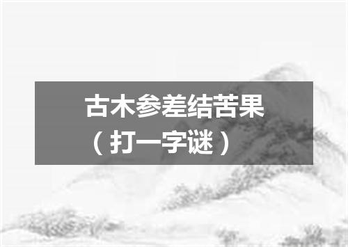 古木参差结苦果（打一字谜）