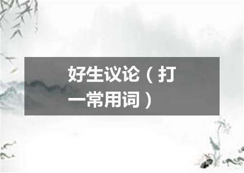 好生议论（打一常用词）
