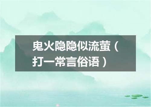 鬼火隐隐似流萤（打一常言俗语）