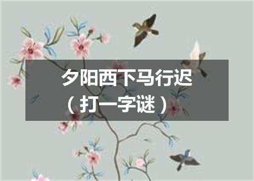 夕阳西下马行迟（打一字谜）