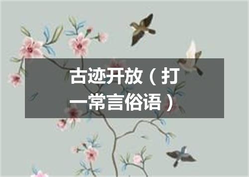 古迹开放（打一常言俗语）