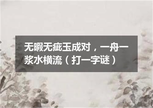 无暇无疵玉成对，一舟一浆水横流（打一字谜）