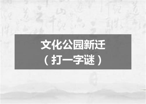 文化公园新迁（打一字谜）