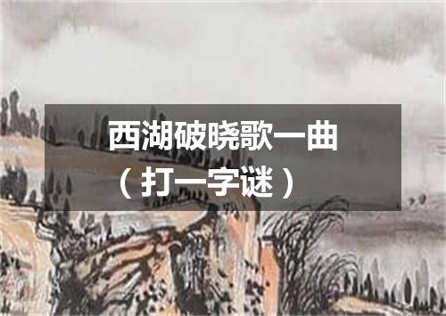 西湖破晓歌一曲（打一字谜）