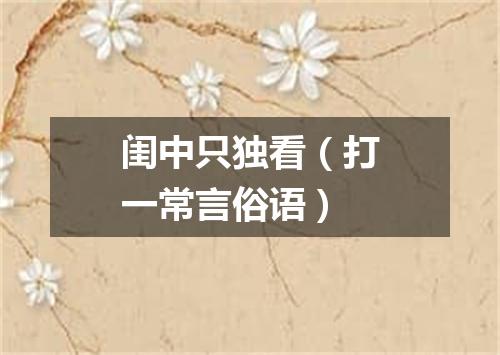 闺中只独看（打一常言俗语）