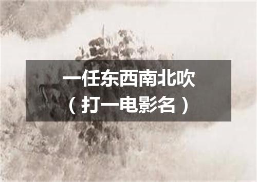 一任东西南北吹（打一电影名）