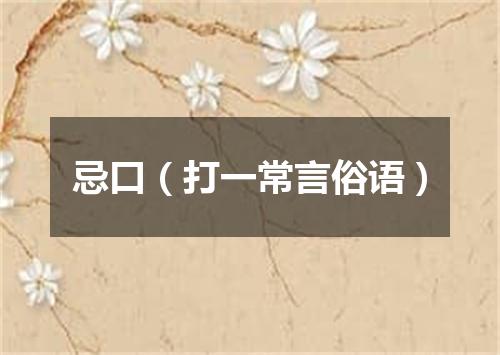 忌口（打一常言俗语）